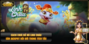 Cách Chơi Nổ Hũ Linh Châu Săn Jackpot Đổi Đời Trong Tích Tắc